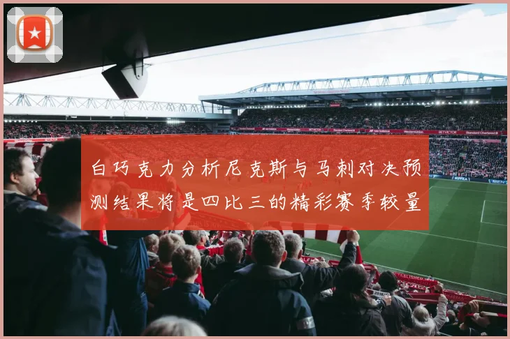 白巧克力分析尼克斯与马刺对决预测结果将是四比三的精彩赛季较量