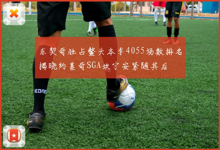 东契奇独占鳌头本季4055场数排名揭晓约基奇SGA坎宁安紧随其后