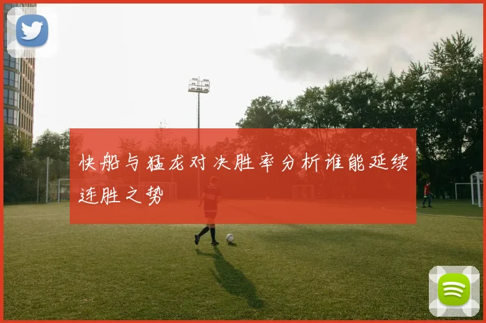 快船与猛龙对决胜率分析谁能延续连胜之势