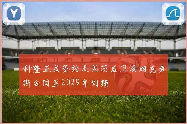 科隆正式签约美因茨后卫汤姆克劳斯合同至2029年到期