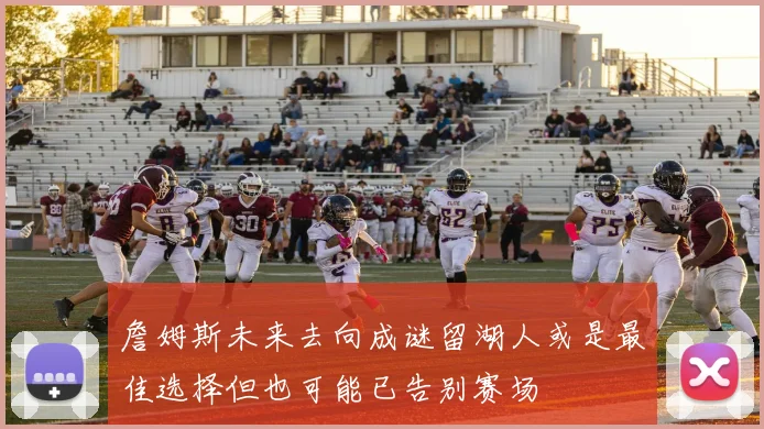 詹姆斯未来去向成谜留湖人或是最佳选择但也可能已告别赛场