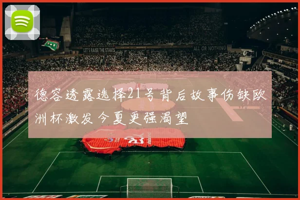 德容透露选择21号背后故事伤缺欧洲杯激发今夏更强渴望